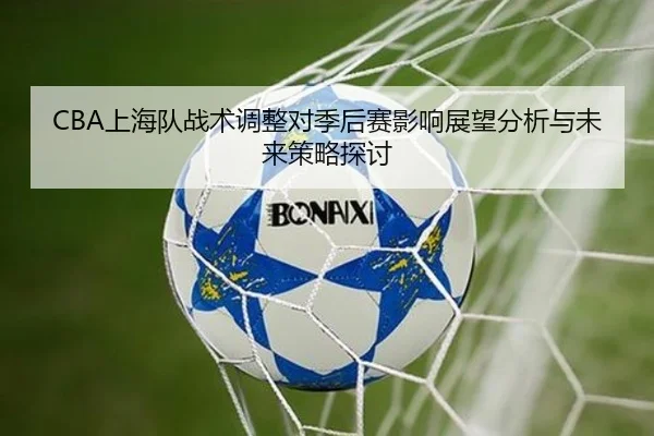 CBA上海队战术调整对季后赛影响展望分析与未来策略探讨