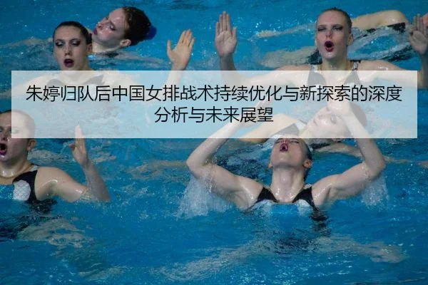 朱婷归队后中国女排战术持续优化与新探索的深度分析与未来展望