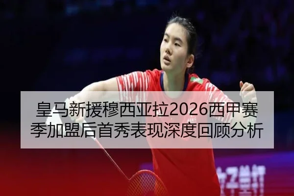 皇马新援穆西亚拉2026西甲赛季加盟后首秀表现深度回顾分析