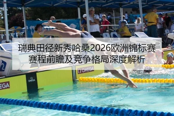 瑞典田径新秀哈桑2026欧洲锦标赛赛程前瞻及竞争格局深度解析