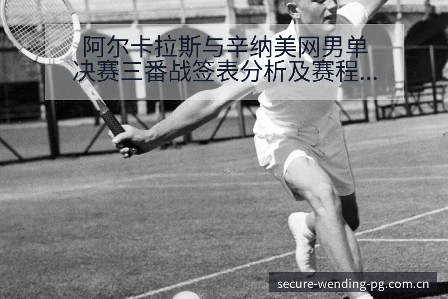 阿尔卡拉斯与辛纳美网男单决赛三番战签表分析及赛程前瞻 - 问鼎PG