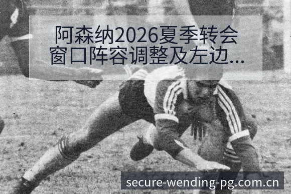 阿森纳2026夏季转会窗口阵容调整及左边锋引援影响全解析 - 问鼎PG