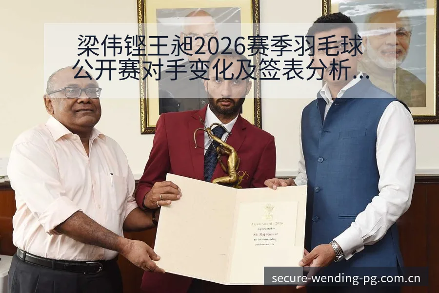梁伟铿王昶2026赛季羽毛球公开赛对手变化及签表分析 - 问鼎PG