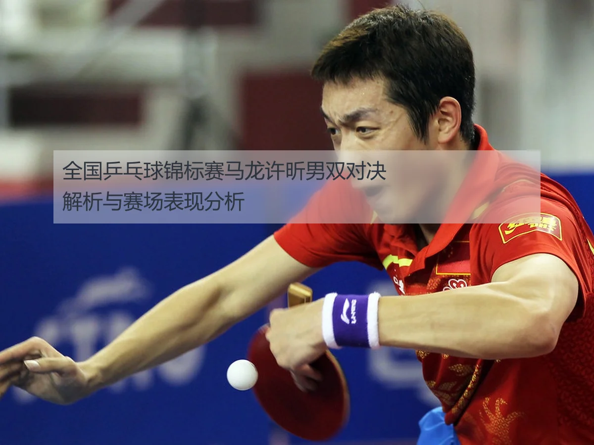 全国乒乓球锦标赛马龙许昕男双对决解析与赛场表现分析